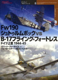 Fw190シュトゥルムボック vs B-17フライング・フォー-ドイツ上空1944-45[本/雑誌] (オスプレイ”対決”シリーズ 8) (単行本・ムック) / R.フォーサイス 著 G.ローリアー 他
