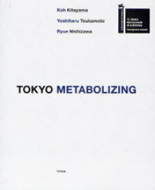 TOKYO METABOLIZING[本/雑誌] (単行本・ムック) / 北山恒/著 塚本由晴/著 西沢立衛/著