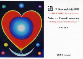 道 Kawasaki 心の旅 絵と詩と音楽パフォーマンス[本/雑誌] (単行本・ムック) / 川崎 満孝 著