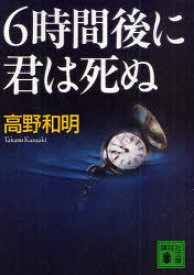 6時間後に君は死ぬ[本/雑誌] (講談社文庫) (文庫) / 高野和明/〔著〕