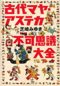 古代マヤ・アステカ不可思議大全[本/雑誌] (単行本・ムック) / 芝崎みゆき