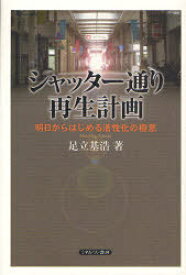 シャッター通り再生計画 明日からはじめる活性化の極意[本/雑誌] (単行本・ムック) / 足立基浩/著