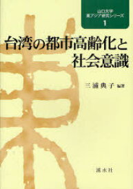 台湾の都市高齢化と社会意識 / 山口大学東アジア研究シリーズ 1[本/雑誌] (単行本・ムック) / 三浦典子/編著