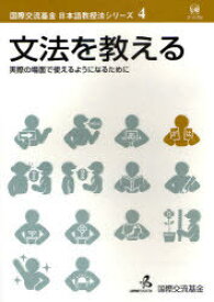 文法を教える 実際の場面で使えるようになるために[本/雑誌] (国際交流基金日本語教授法シリーズ) (単行本・ムック) / 国際交流基金/著