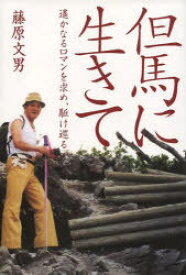 但馬に生きて 遥かなるロマンを求め、駆け[本/雑誌] (単行本・ムック) / 藤原 文男 著