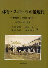 体育・スポーツの近現代 歴史からの問いかけ[本/雑誌] (単行本・ムック) / 阿部生雄/監修 大熊廣明/編 真田久/編 榊原浩晃/編 齋藤健司/編