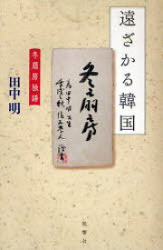 遠ざかる韓国-冬扇房独語-[本/雑誌] (単行本・ムック) / 田中 明 著