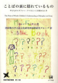 ことばの裏に隠れているもの[本/雑誌] 子どもがメタファー・アイロニーに目覚めるとき (言語学翻訳叢書 第12巻) (単行本・ムック) / エレン・ウィナー/著 津田塾大学言語文化研究所読解研究グループ/訳