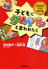 子どもにクソババァと言われたら[本/雑誌] 思春期の子育て羅針盤 (単行本・ムック) / 田村節子/文 高野優/マンガ・イラスト