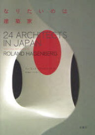 なりたいのは建築家 24 ARCHITECTS IN JAPAN[本/雑誌] (単行本・ムック) / ローランド・ハーゲンバーグ/写真・インタビュー