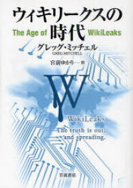 ウィキリークスの時代 / 原タイトル:THE AGE OF WIKILEAKS[本/雑誌] (単行本・ムック) / グレッグ・ミッチェル/〔著〕 宮前ゆかり/訳