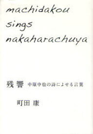 残響 中原中也の詩によせる言葉 machidakou sings nakaharachuya[本/雑誌] (単行本・ムック) / 中原中也/〔著〕 町田康/著
