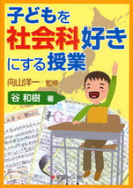 子どもを社会科好きにする授業[本/雑誌] (単行本・ムック) / 向山洋一/監修 谷和樹/著