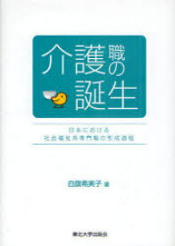 介護職の誕生[本/雑誌] 日本における社会福祉系専門職の形成過程 (単行本・ムック) / 白旗希実子/著