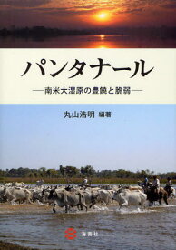 パンタナール 南米大湿原の豊饒と脆弱[本/雑誌] (単行本・ムック) / 丸山浩明/編著