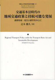 交通基本法時代の地域交通政策と持続可能な発展 過疎地域・地方小都市を中心に[本/雑誌] (和歌山大学経済学部研究叢書) (単行本・ムック) / 辻本勝久/著