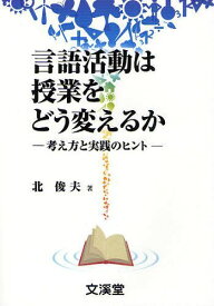 言語活動は授業をどう変えるか 考え方と実践のヒント[本/雑誌] (BOOKS教育の泉) (単行本・ムック) / 北俊夫/著