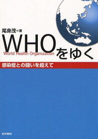 WHOをゆく 感染症との闘いを超えて[本/雑誌] (単行本・ムック) / 尾身茂/著