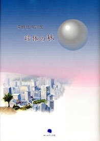 球体の秋 青柳俊哉詩集[本/雑誌] (単行本・ムック) / 青柳俊哉/著