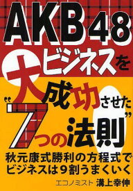 AKB48ビジネスを大成功させた”7つの法則” 秋元康式勝利の方程式でビジネスは9割うまくいく[本/雑誌] (単行本・ムック) / 溝上幸伸/著