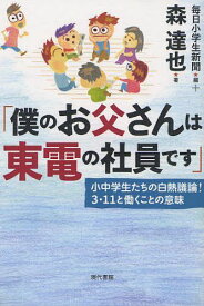 僕のお父さんは東電の社員です 小中学生たちの白熱議論!3・11と働くことの意味[本/雑誌] (単行本・ムック) / 毎日小学生新聞/編 森達也/著