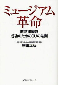 ミュージアム革命 博物館経営成功のための10の法則[本/雑誌] (単行本・ムック) / 横田正弘/著