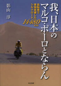 我、日本のマルコ・ポーロとならん 自転車で単独走破したシルクロード14480km[本/雑誌] (単行本・ムック) / 影山淳