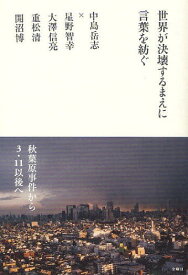 世界が決壊するまえに言葉を紡ぐ 中島岳志対談集[本/雑誌] (単行本・ムック) / 中島岳志/著 星野智幸/著 大澤信亮/著 重松清/著 開沼博/著