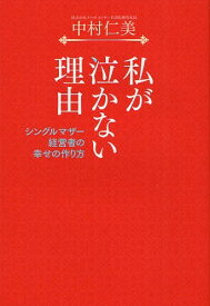 私が泣かない理由 シングルマザー経営者の幸せの作り方[本/雑誌] (単行本・ムック) / 中村仁美