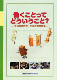 働くことってどういうこと? 普通職業教育・労働教育実践集[本/雑誌] (単行本・ムック) / 日本教職員組合教育文化局普通職業教育実践研究ワーキンググループ/編