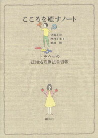 こころを癒すノート トラウマの認知処理療法自習帳[本/雑誌] (単行本・ムック) / 伊藤正哉/著 樫村正美/著 堀越勝/著