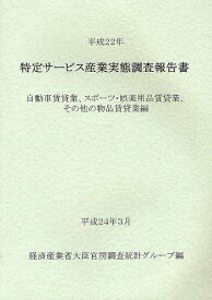 特定サービス産業実態調査報告書 自動車賃貸業、スポーツ・娯楽用品賃貸業、その他の物品賃貸業編平成22年[本/雑誌] (単行本・ムック) / 経済産業省大臣官房調査統計グループ/編