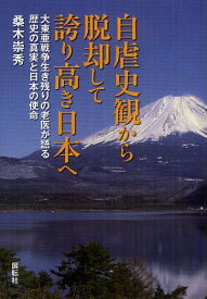 自虐史観から脱却して誇り高き日本へ 大東亜戦争生き残りの老医が語る歴史の真実と日本の使命[本/雑誌] (単行本・ムック) / 桑木崇秀