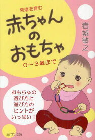 発達を育む赤ちゃんのおもちゃ 0~3歳まで おもちゃの選び方と遊び方のヒントがいっぱい![本/雑誌] (I Book 3) (単行本・ムック) / 岩城敏之/著