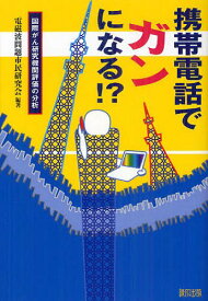 携帯電話でガンになる!? 国際がん研究機関評価の分析[本/雑誌] (単行本・ムック) / 電磁波問題市民研究会/編著