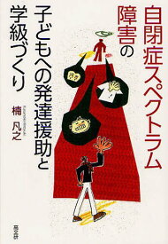 自閉症スペクトラム障害の子どもへの発達援助と学級づくり[本/雑誌] (単行本・ムック) / 楠凡之/著