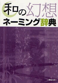 和の幻想ネーミング辞典[本/雑誌] (単行本・ムック) / 新紀元社編集部/編集