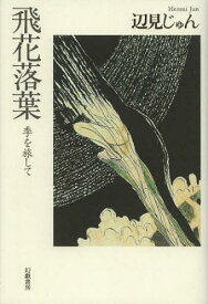 飛花落葉 季を旅して[本/雑誌] (単行本・ムック) / 辺見じゅん/著