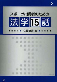 スポーツ指導者のための法学15話[本/雑誌] (単行本・ムック) / 久保健助/著