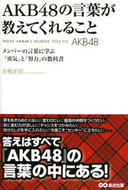 AKB48の言葉が教えてくれること メンバーの言葉に学ぶ「勇気」と「努力」の教科書[本/雑誌] (単行本・ムック) / 方喰正彰/著