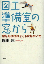 図工準備室の窓から 窓をあければ子どもたちがいた[本/雑誌] (単行本・ムック) / 岡田淳/作
