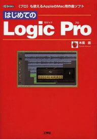 はじめての Logic Pro 《プロ》も使えるAppleのMac用作曲ソフト[本/雑誌] (I/O) (単行本・ムック) / 木南直/著 IO編集部/編集