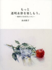 もっと透明水彩を楽しもう。 描きたくなる12レッスン[本/雑誌] (単行本・ムック) / 永山裕子/著