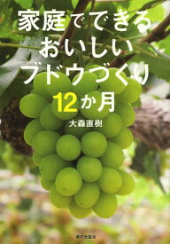 家庭でできるおいしいブドウづくり12か月[本/雑誌] (単行本・ムック) / 大森直樹/著