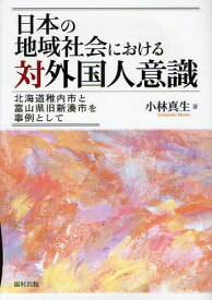 日本の地域社会における対外国人意識 北海道稚内市と富山県旧新湊市を事例として[本/雑誌] (単行本・ムック) / 小林真生/著