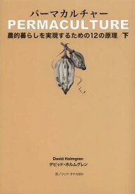 パーマカルチャー 農的暮らしを実現するための12の原理 下 / 原タイトル:PERMACULTURE[本/雑誌] (単行本・ムック) / デビッド・ホルムグレン/著 リック・タナカ/ほか訳