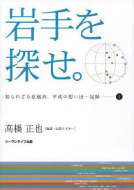 岩手を探せ。 知られざる原風景、平成の想い出・記録 1[本/雑誌] (単行本・ムック) / 高橋正也/企画・取材・執筆・編集