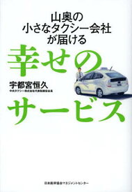 山奥の小さなタクシー会社が届ける幸せのサービス[本/雑誌] (単行本・ムック) / 宇都宮恒久