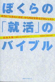 ぼくらの「就活」のバイブル 本当に「行きたい会社」から内定を採る27のレッスン[本/雑誌] (単行本・ムック) / 岩永大和