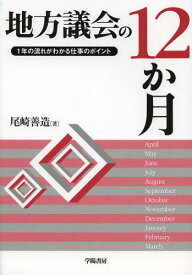 地方議会の12か月 1年の流れがわかる仕事のポイント[本/雑誌] (単行本・ムック) / 尾崎善造/著